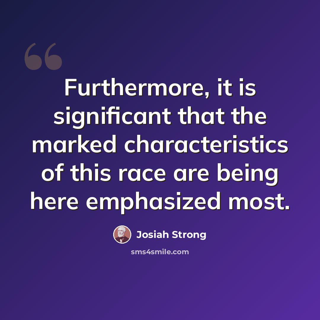 “Furthermore, it is significant that the marked characteristics of this race are being here emphasized most.” quote by Josiah Strong