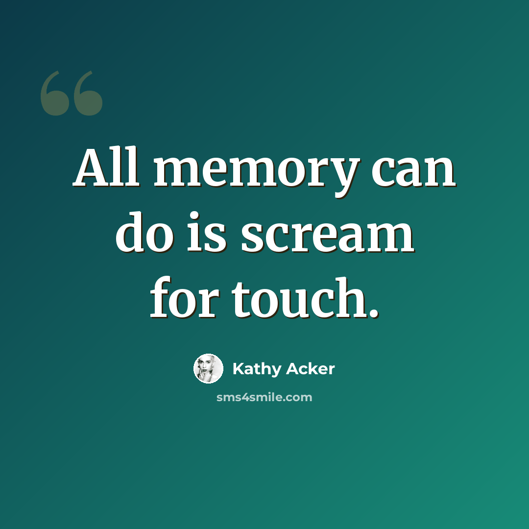 “All memory can do is scream for touch.” quote by Kathy Acker