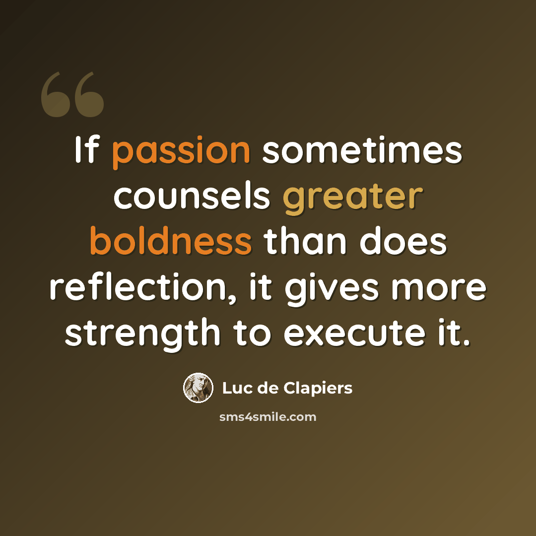“If passion sometimes counsels greater boldness than does reflection, it gives more strength to execute it.” quote by Luc de Clapiers