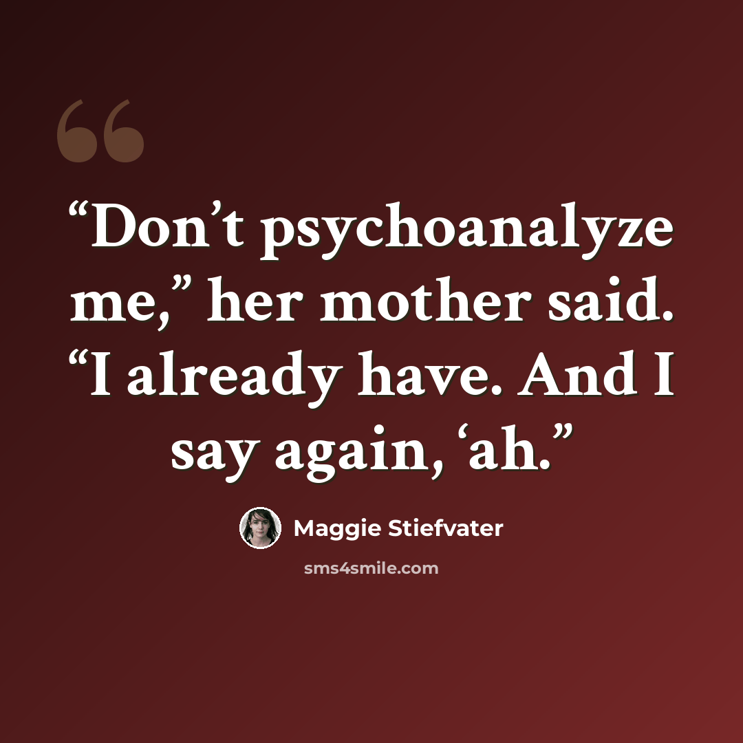 “Don’t psychoanalyze me,” her mother said. “I already have. And I say again, ‘ah.” quote by Maggie Stiefvater