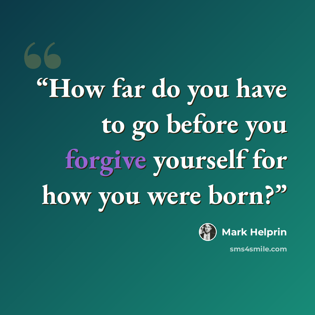 “How far do you have to go before you forgive yourself for how you were born?” quote by Mark Helprin
