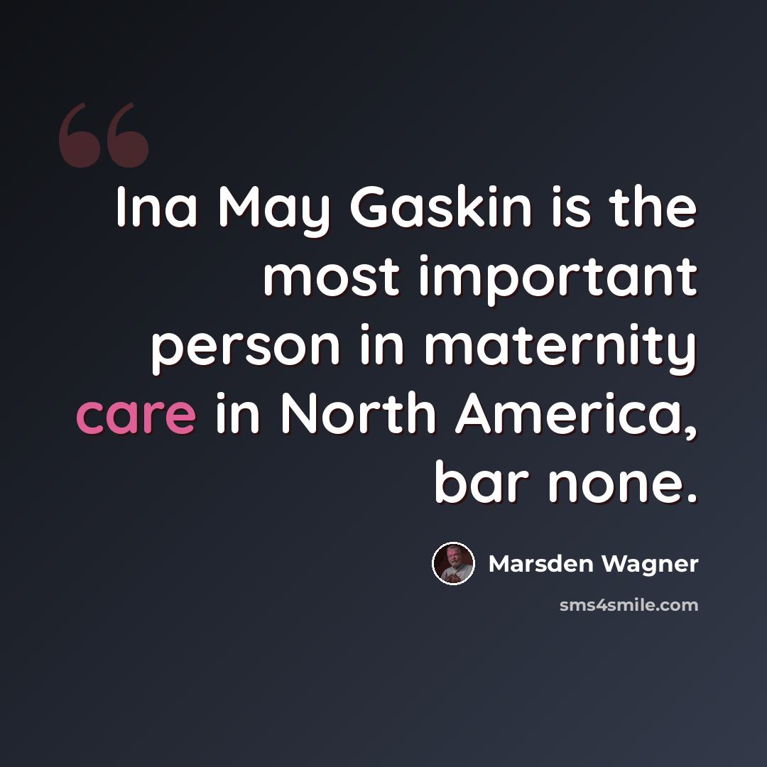 “Ina May Gaskin is the most important person in maternity care in North America, bar none.” quote by Marsden Wagner