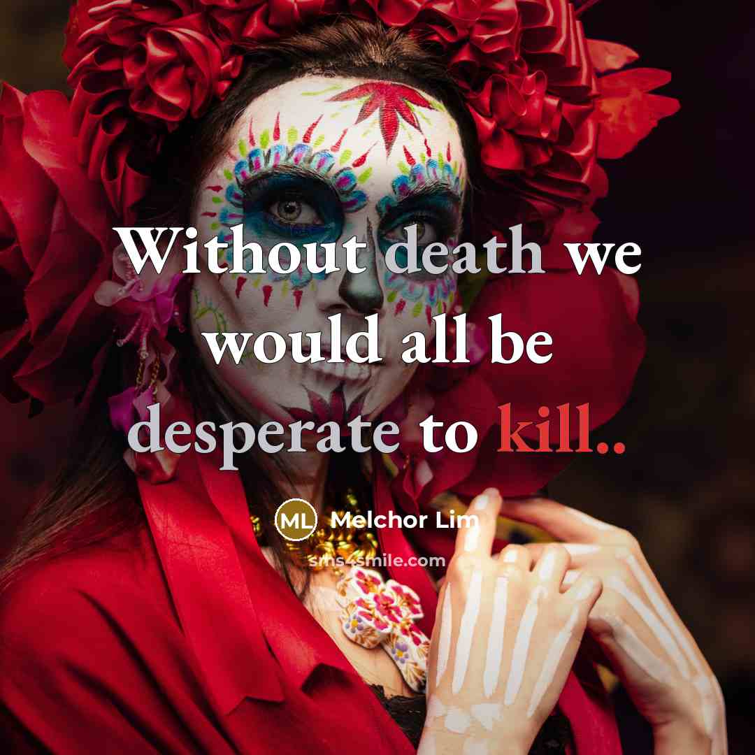 “Without death we would all be desperate to kill..” quote by Melchor Lim