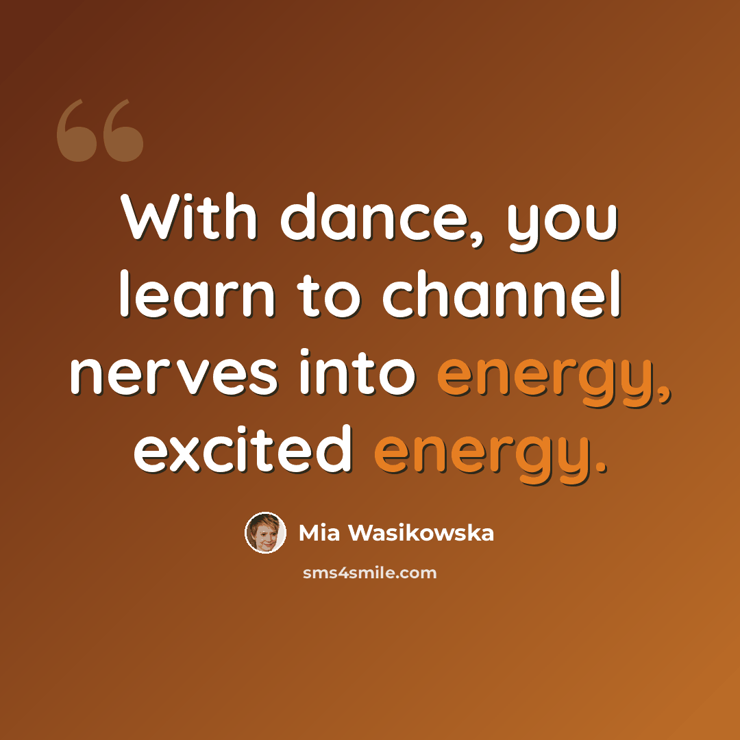 “With dance, you learn to channel nerves into energy, excited energy.” quote by Mia Wasikowska