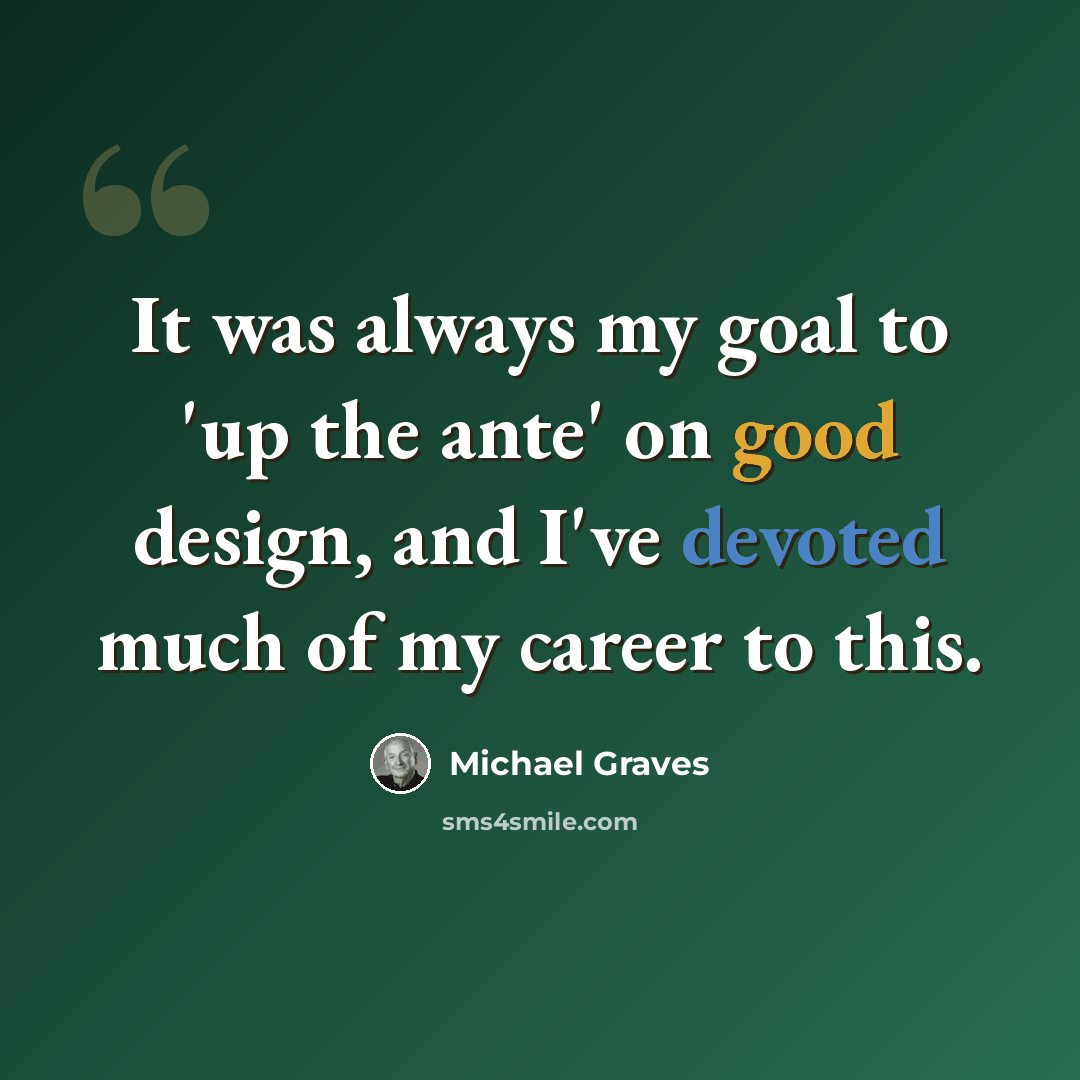“It was always my goal to 'up the ante' on good design, and I've devoted much of my career to this.” quote by Michael Graves