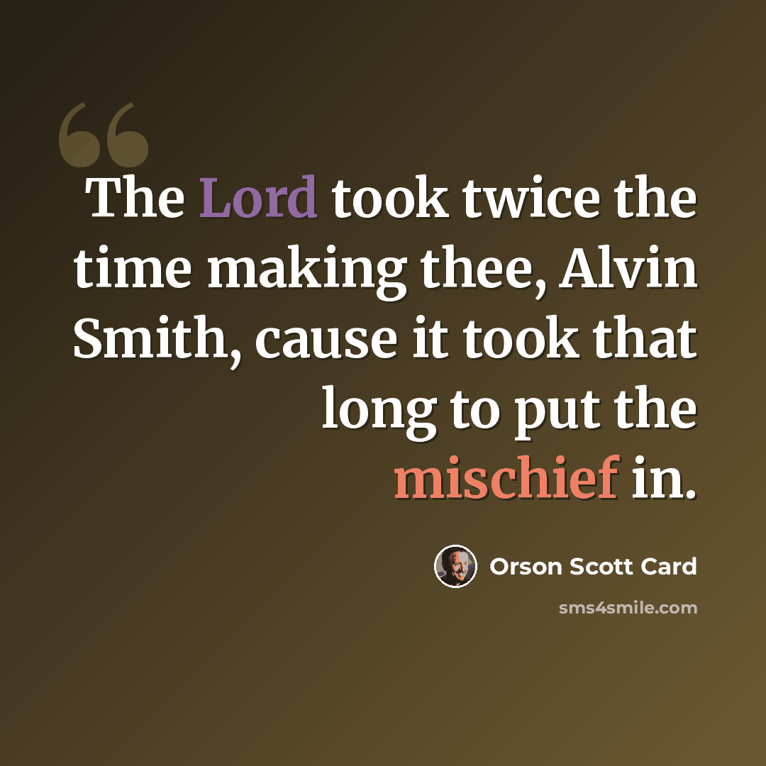 “The Lord took twice the time making thee, Alvin Smith, cause it took that long to put the mischief in.” quote by Orson Scott Card