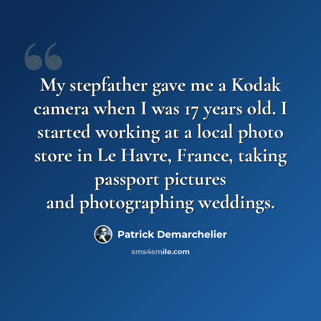 “My stepfather gave me a Kodak camera when I was 17 years old. I started working at a local photo store in Le Havre, France, taking passport pictures and photographing weddings.” quote by Patrick Demarchelier
