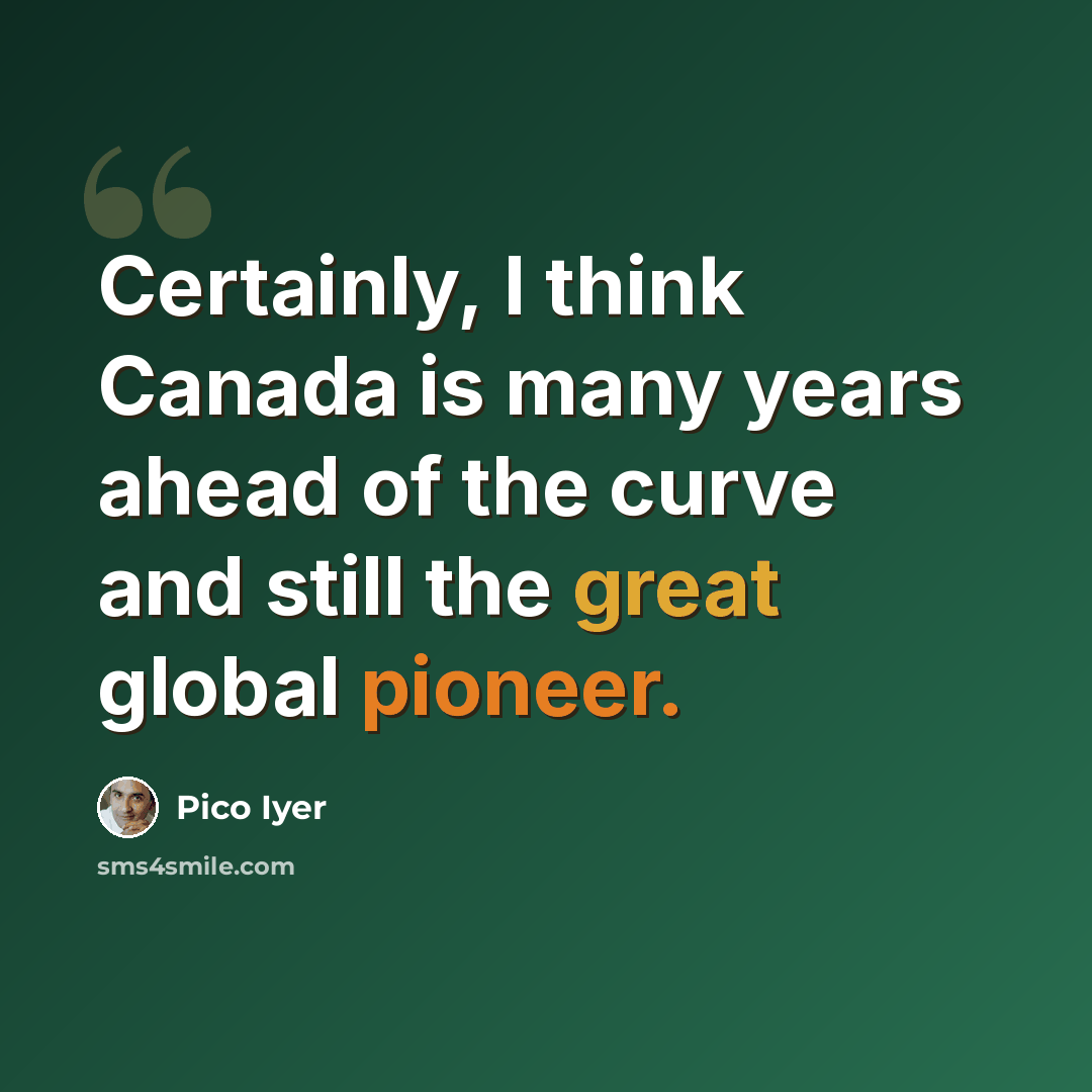 “Certainly, I think Canada is many years ahead of the curve and still the great global pioneer.” quote by Pico Iyer