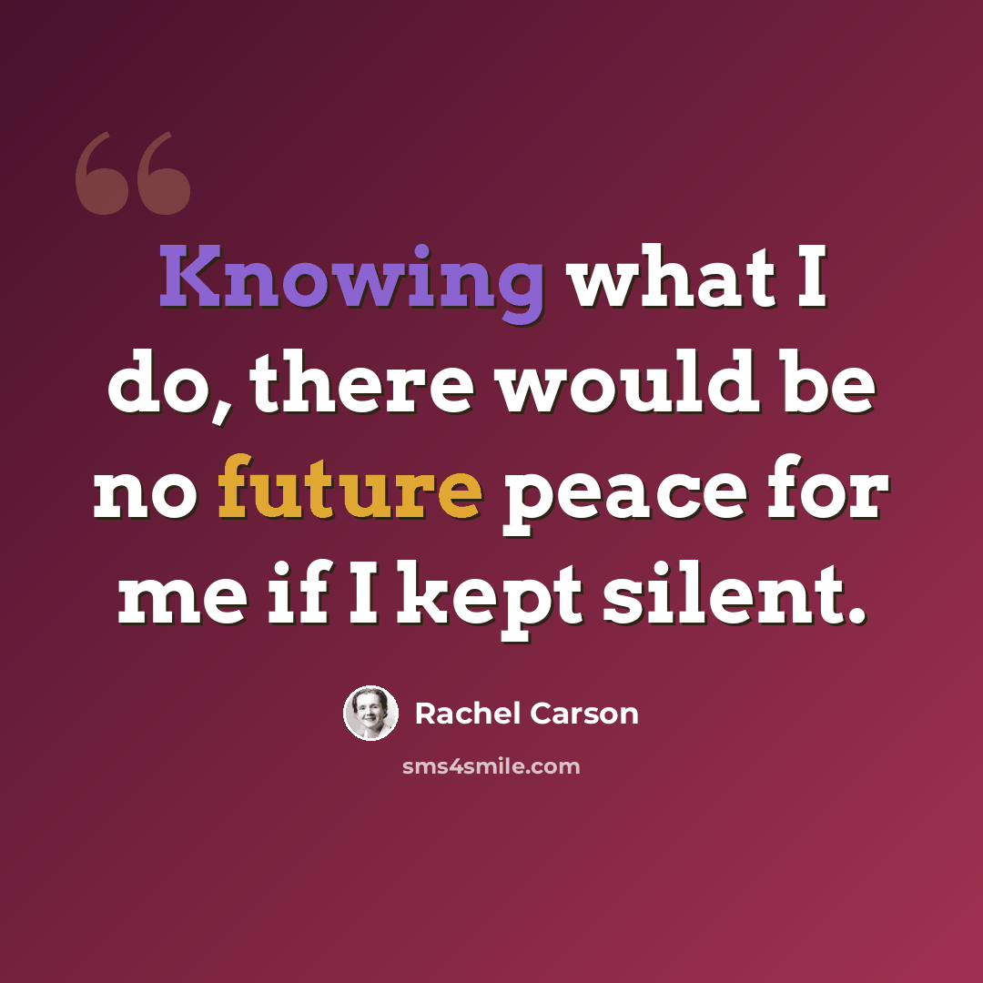 “Knowing what I do, there would be no future peace for me if I kept silent.” quote by Rachel Carson