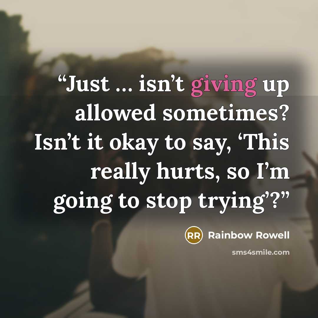 “Just … isn’t giving up allowed sometimes? Isn’t it okay to say, ‘This really hurts, so I’m going to stop trying’?” quote by Rainbow Rowell