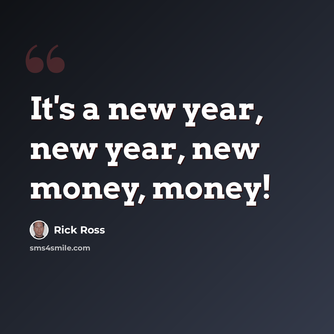 “It's a new year, new year, new money, money!” quote by Rick Ross