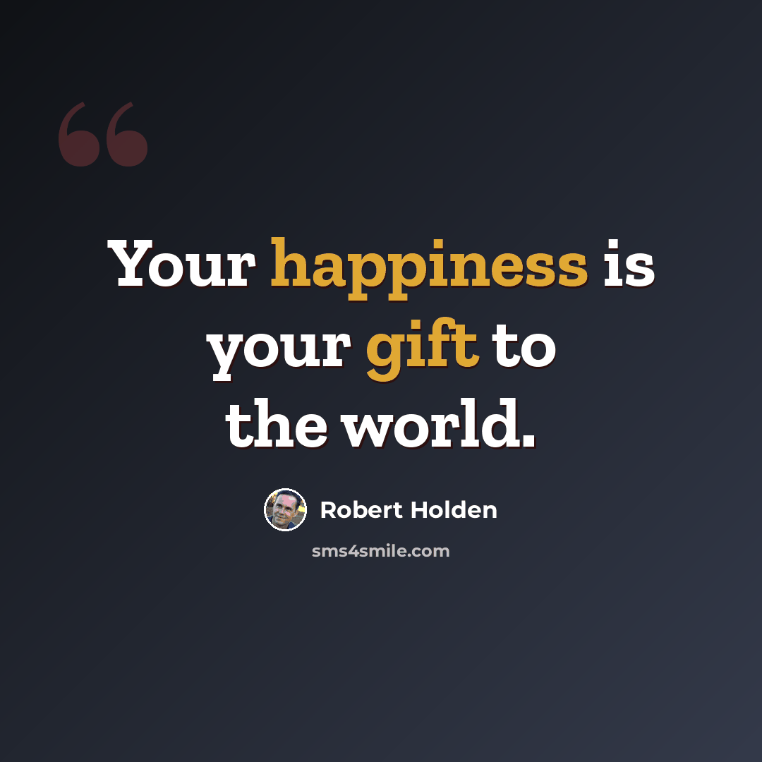 “Your happiness is your gift to the world.” quote by Robert Holden