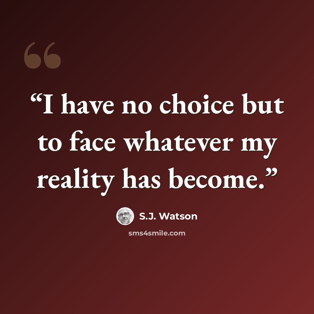 “I have no choice but to face whatever my reality has become.” quote by S.J. Watson