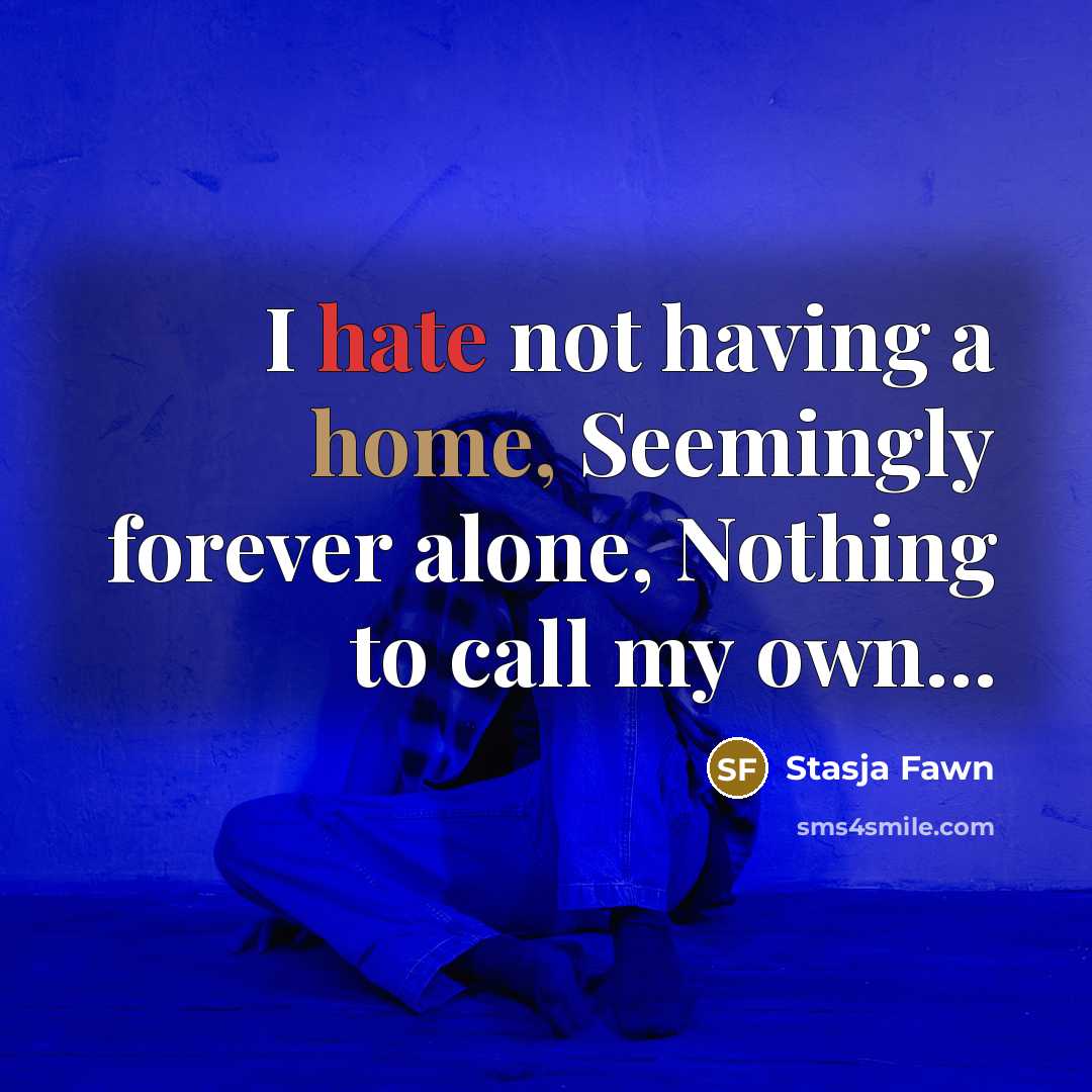 “I hate not having a home, Seemingly forever alone, Nothing to call my own…” quote by Stasja Fawn