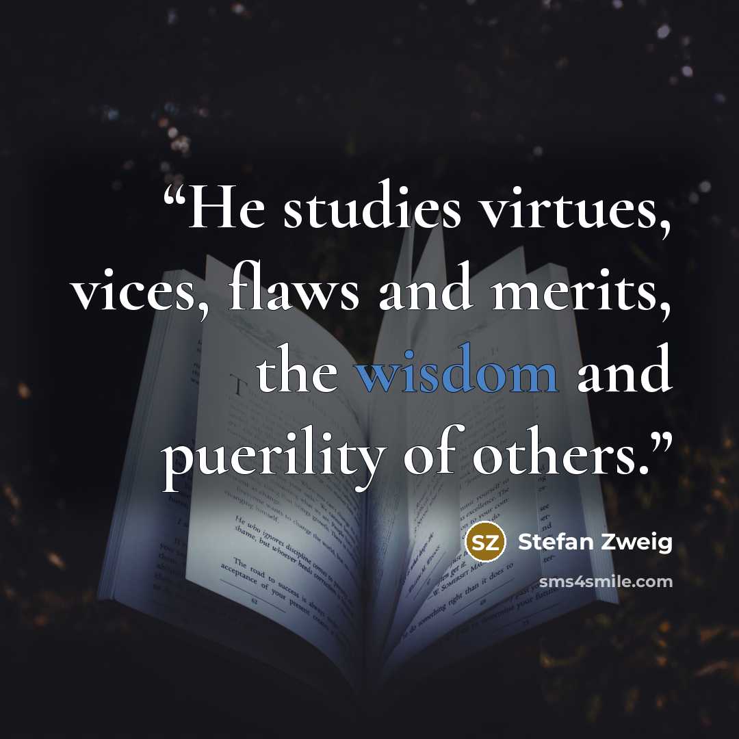 “He studies virtues, vices, flaws and merits, the wisdom and puerility of others.” quote by Stefan Zweig