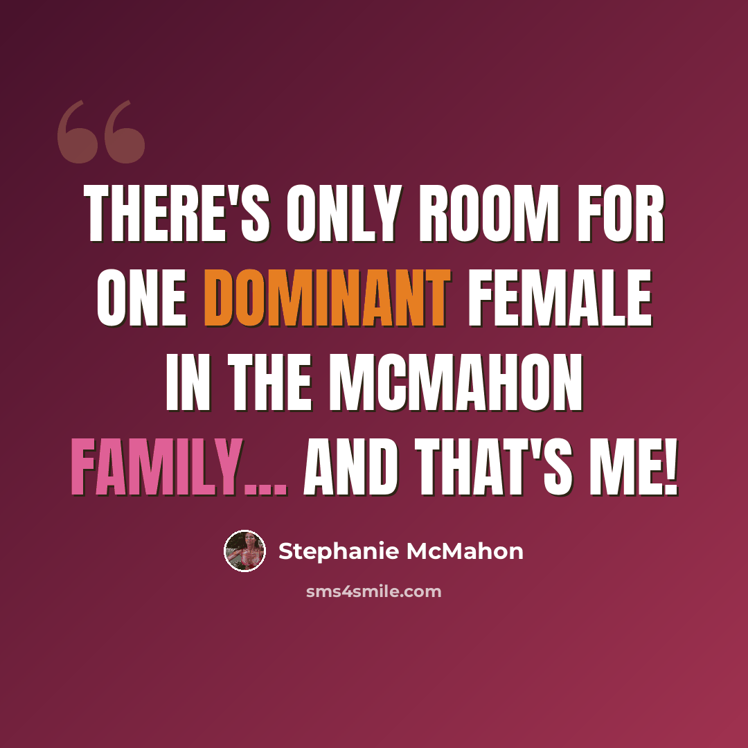 “There's only room for one dominant female in the McMahon family... and that's me!” quote by Stephanie McMahon