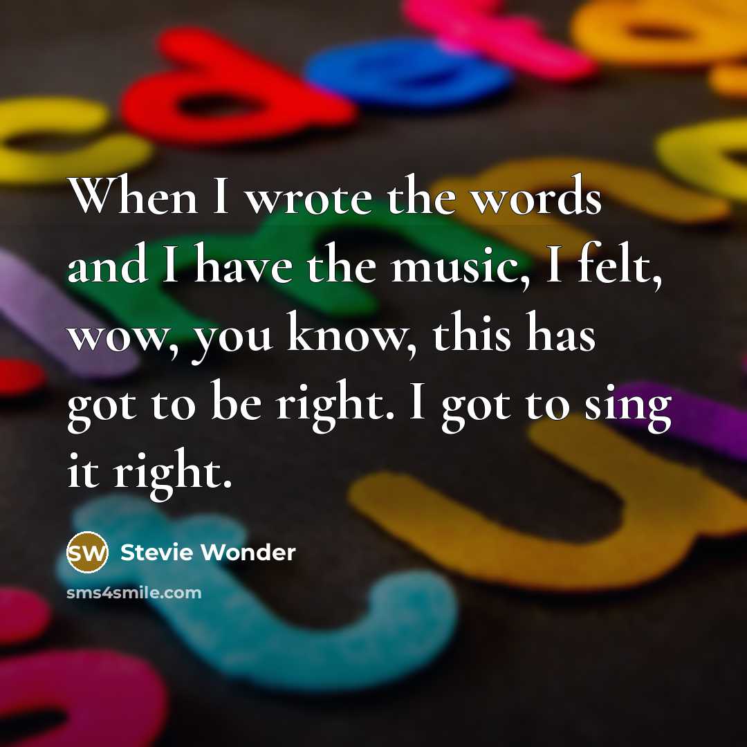 “When I wrote the words and I have the music, I felt, wow, you know, this has got to be right. I got to sing it right.” quote by Stevie Wonder