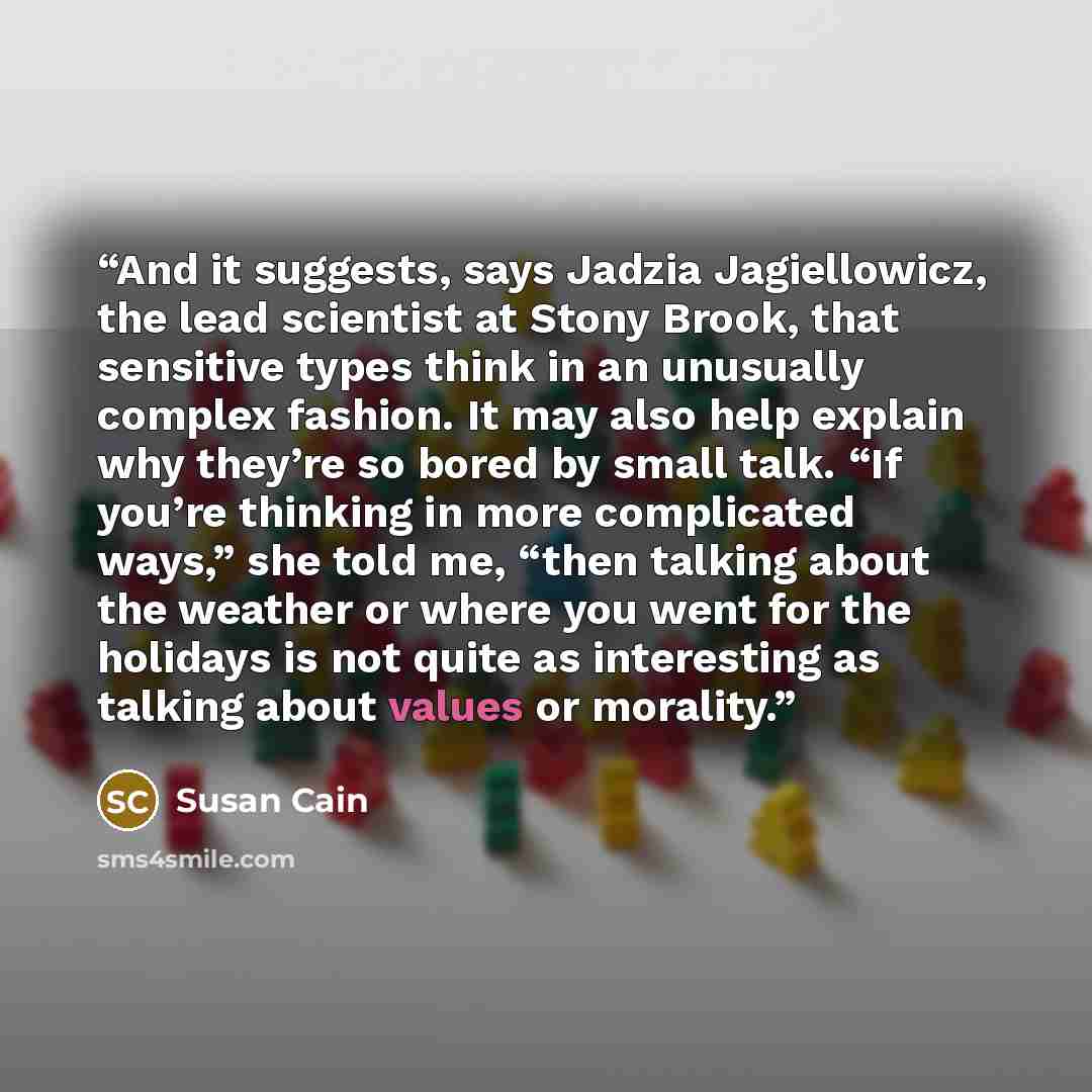 “And it suggests, says Jadzia Jagiellowicz, the lead scientist at Stony Brook, that sensitive types think in an unusually complex fashion. It may also help explain why they’re so bored by small talk. “If you’re thinking in more complicated ways,” she told me, “then talking about the weather or…” quote by Susan Cain