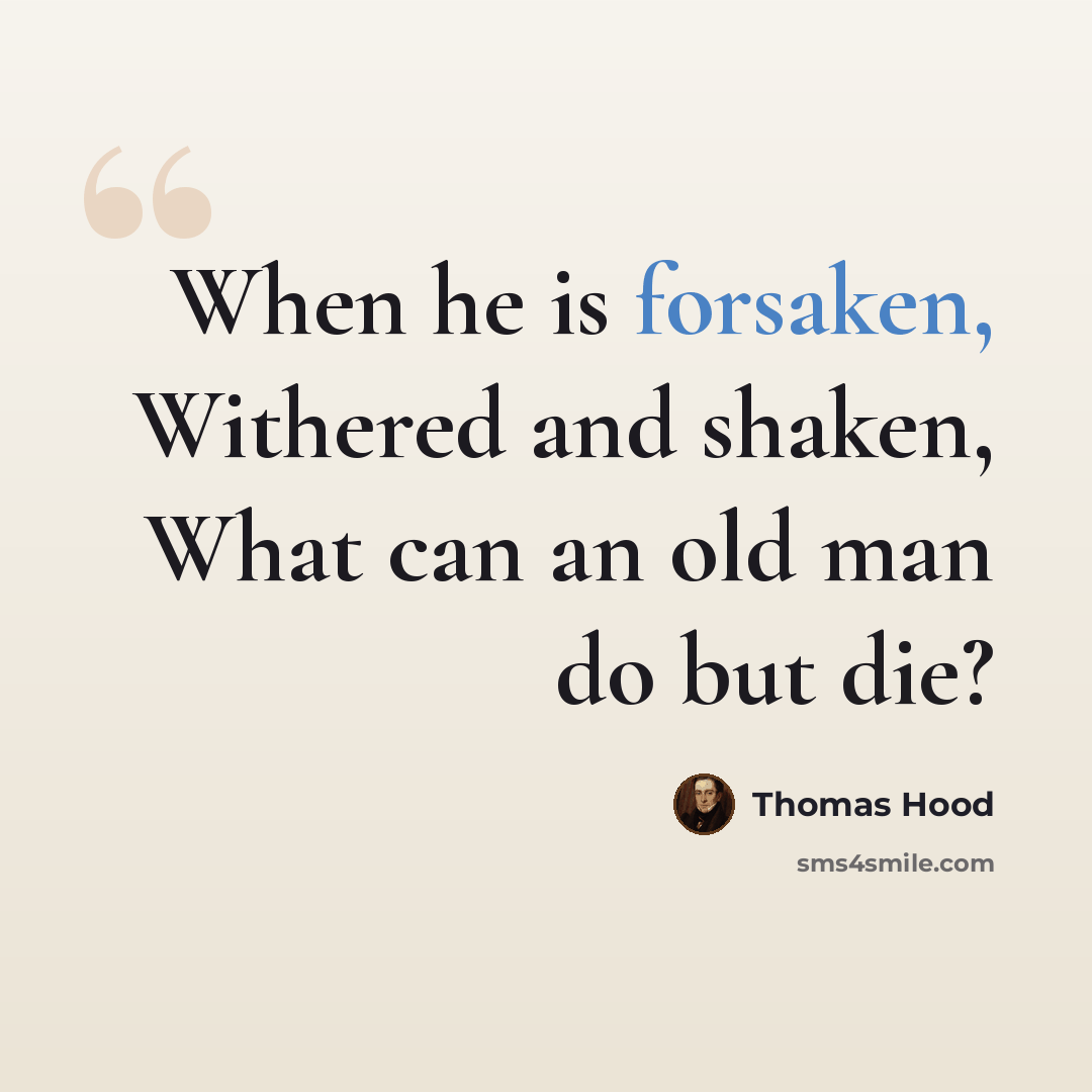 “When he is forsaken, Withered and shaken, What can an old man do but die?” quote by Thomas Hood