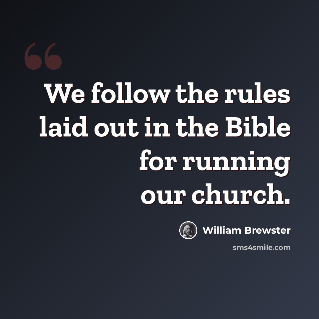 “We follow the rules laid out in the Bible for running our church.” quote by William Brewster