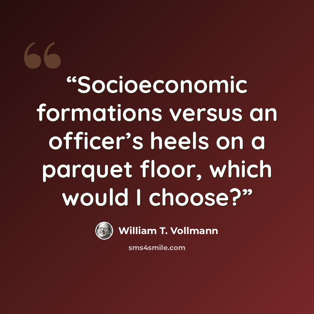 “Socioeconomic formations versus an officer’s heels on a parquet floor, which would I choose?” quote by William T. Vollmann