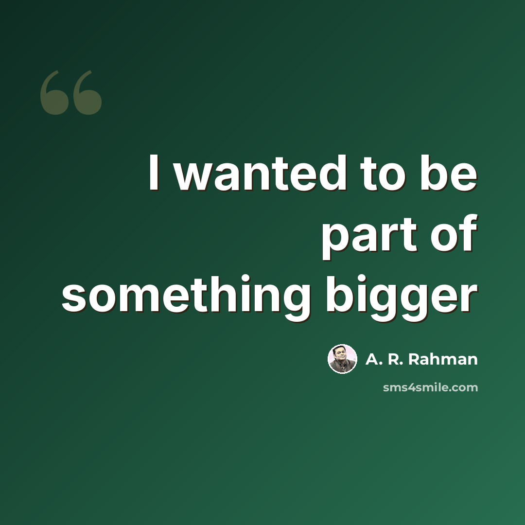 “I wanted to be part of something bigger” quote by A. R. Rahman