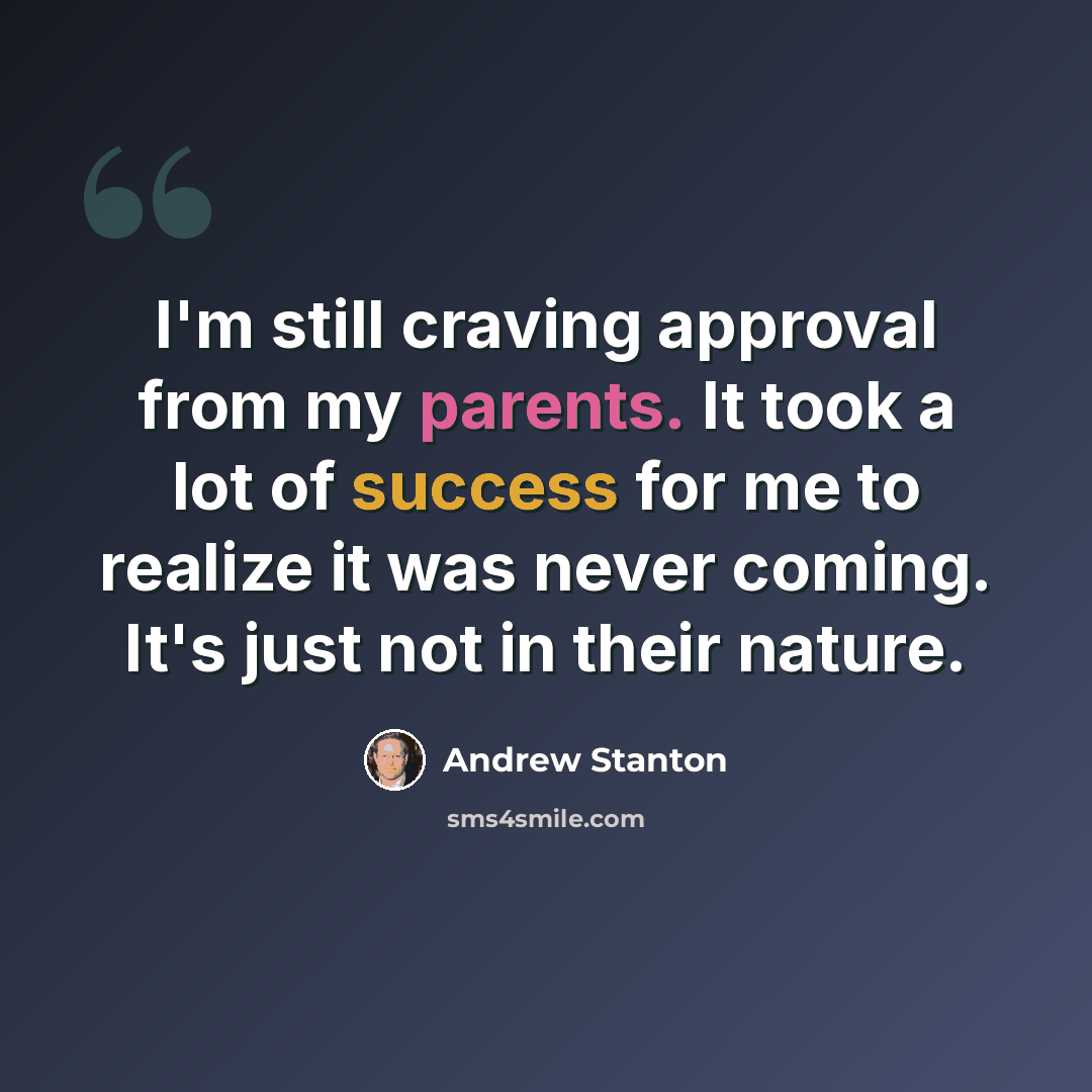 “I'm still craving approval from my parents. It took a lot of success for me to realize it was never coming. It's just not in their nature.” quote by Andrew Stanton