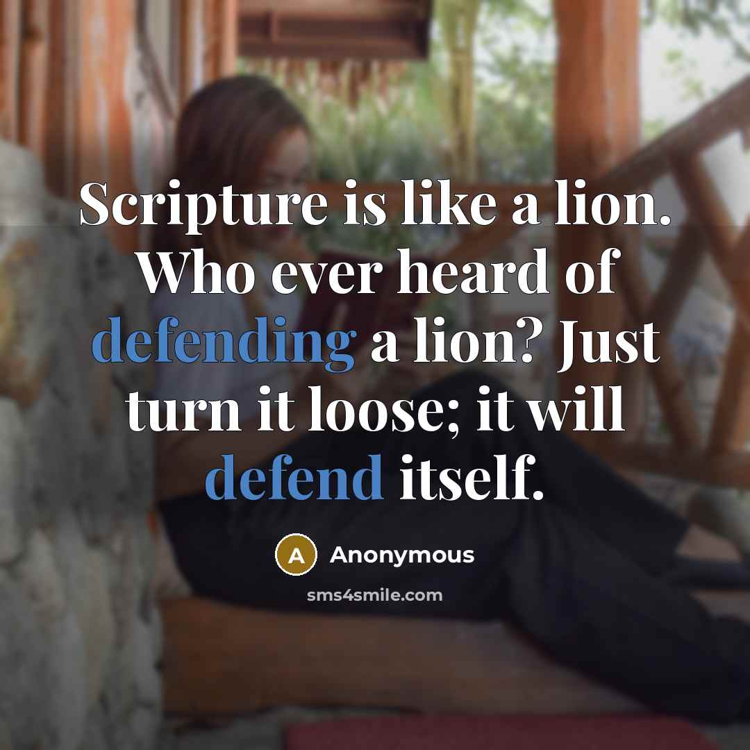 “Scripture is like a lion. Who ever heard of defending a lion? Just turn it loose; it will defend itself.” quote by Anonymous