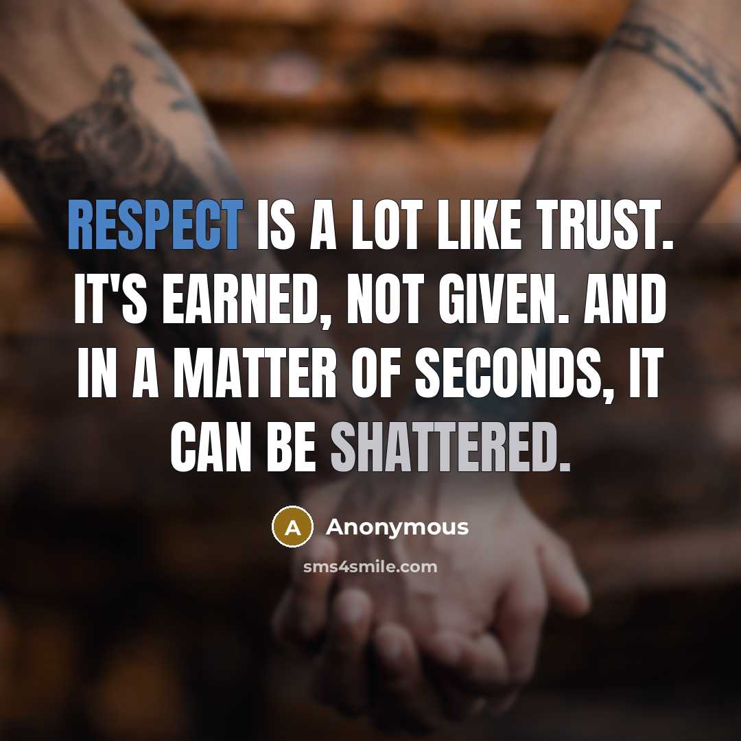 “Respect is a lot like trust. It's earned, not given. And in a matter of seconds, it can be shattered.” quote by Anonymous