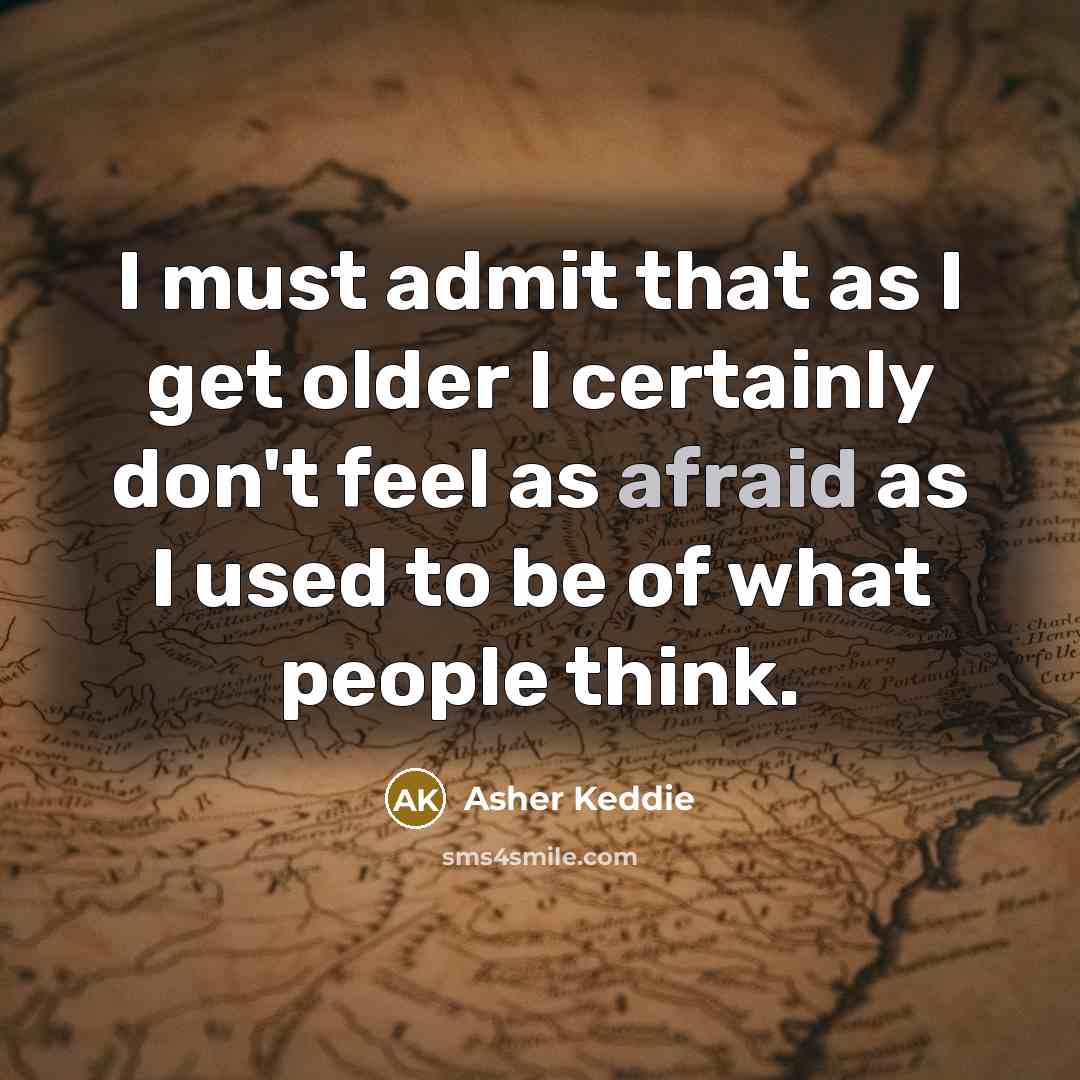 “I must admit that as I get older I certainly don't feel as afraid as I used to be of what people think.” quote by Asher Keddie