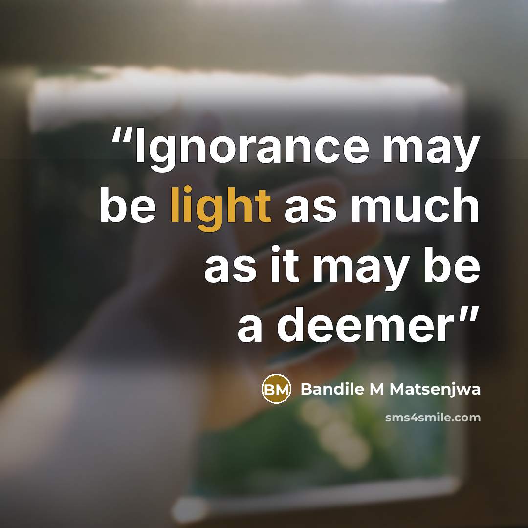 “Ignorance may be light as much as it may be a deemer” quote by Bandile M Matsenjwa