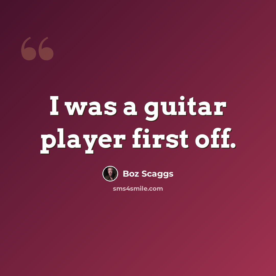 “I was a guitar player first off.” quote by Boz Scaggs