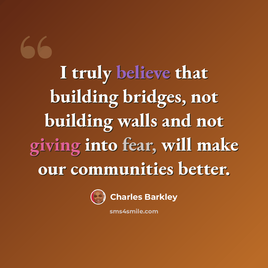 “I truly believe that building bridges, not building walls and not giving into fear, will make our communities better.” quote by Charles Barkley