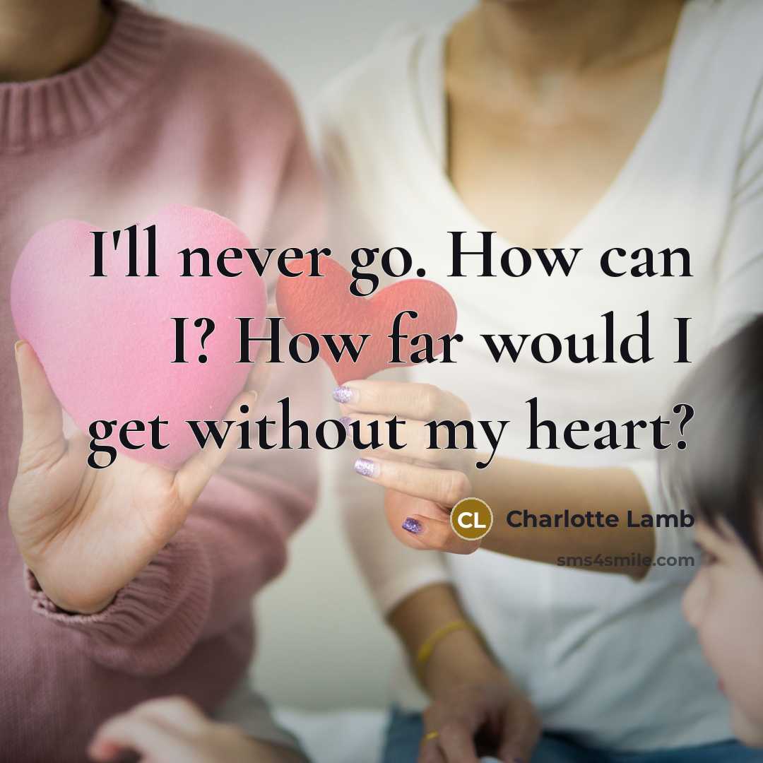 “I'll never go. How can I? How far would I get without my heart?” quote by Charlotte Lamb