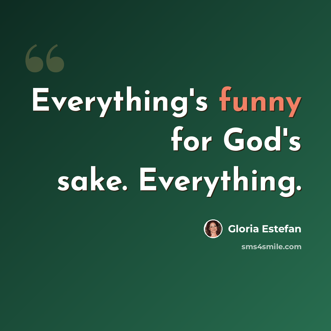 “Everything's funny for God's sake. Everything.” quote by Gloria Estefan