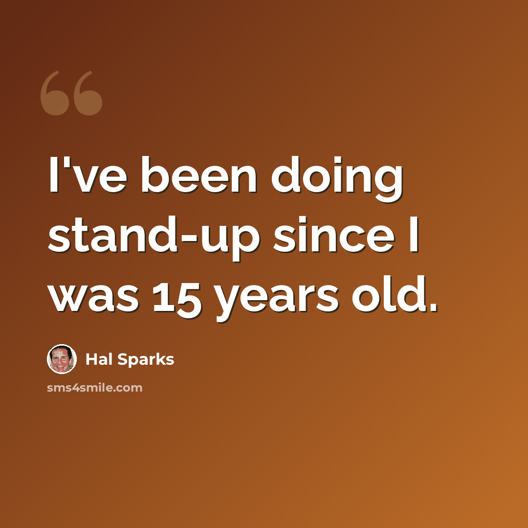 “I've been doing stand-up since I was 15 years old.” quote by Hal Sparks