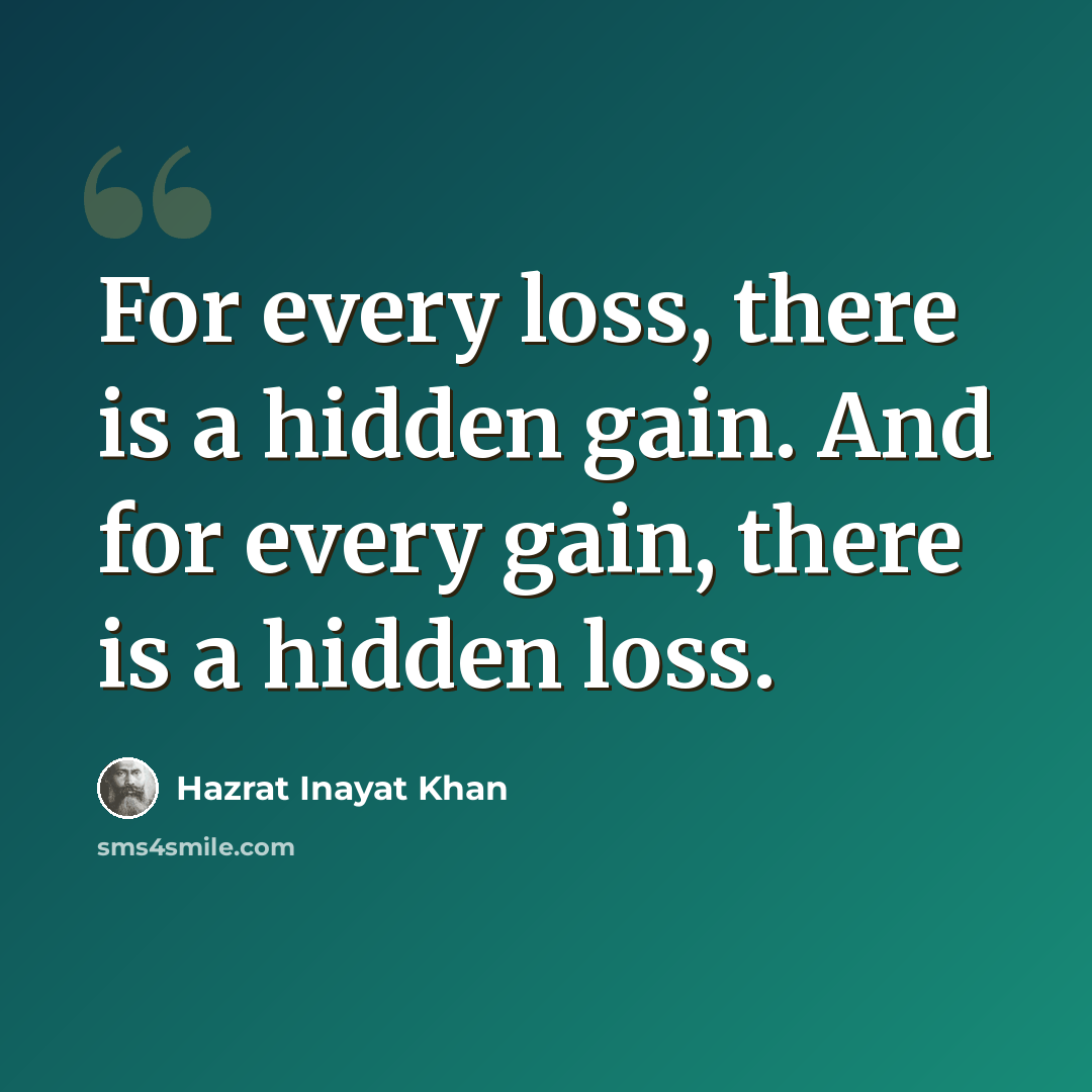 “For every loss, there is a hidden gain. And for every gain, there is a hidden loss.” quote by Hazrat Inayat Khan