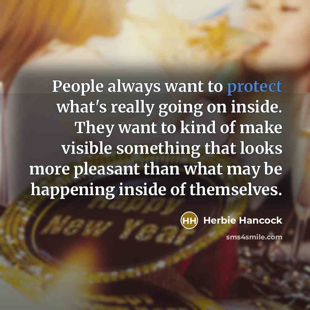 “People always want to protect what's really going on inside. They want to kind of make visible something that looks more pleasant than what may be happening inside of themselves.” quote by Herbie Hancock