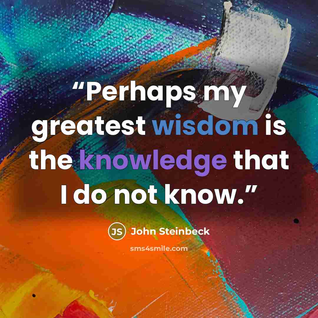 “Perhaps my greatest wisdom is the knowledge that I do not know.” quote by John Steinbeck