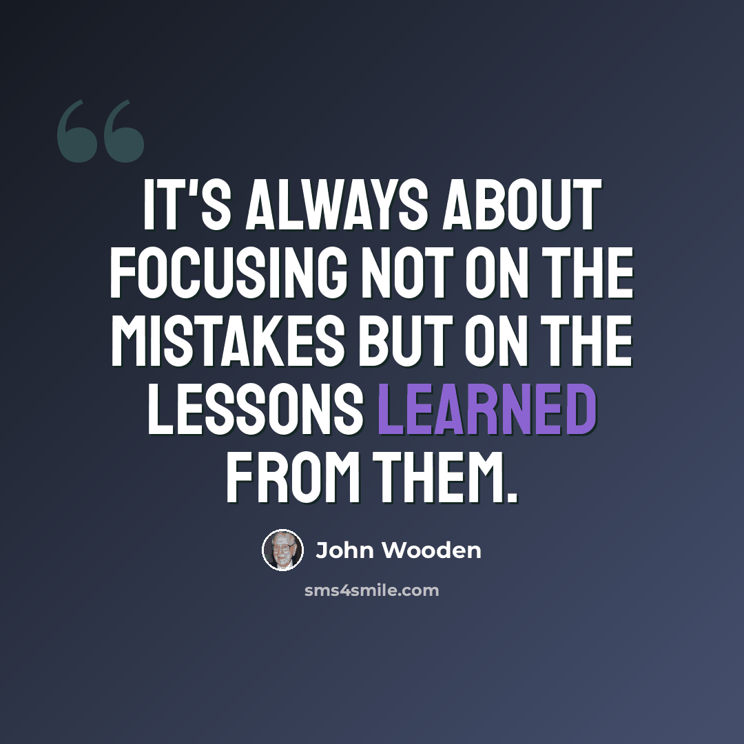 “It's always about focusing not on the mistakes but on the lessons learned from them.” quote by John Wooden