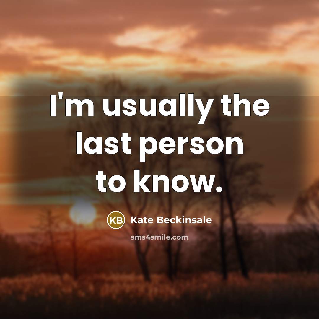 “I'm usually the last person to know.” quote by Kate Beckinsale