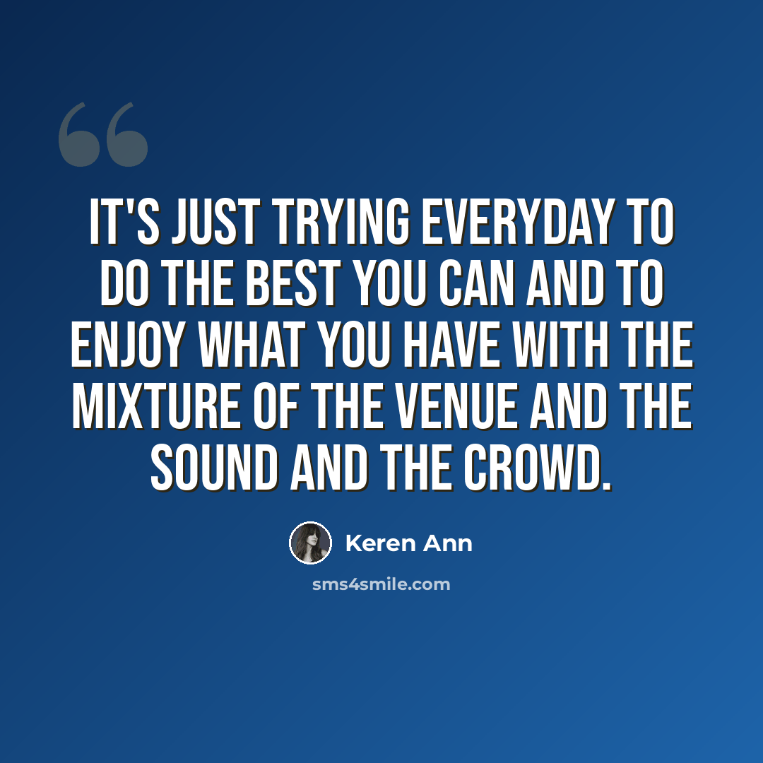 “It's just trying everyday to do the best you can and to enjoy what you have with the mixture of the venue and the sound and the crowd.” quote by Keren Ann