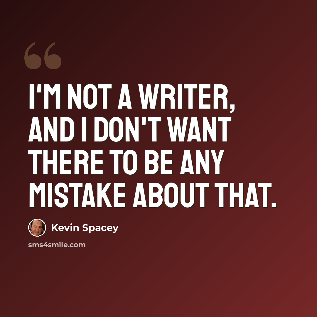 “I'm not a writer, and I don't want there to be any mistake about that.” quote by Kevin Spacey