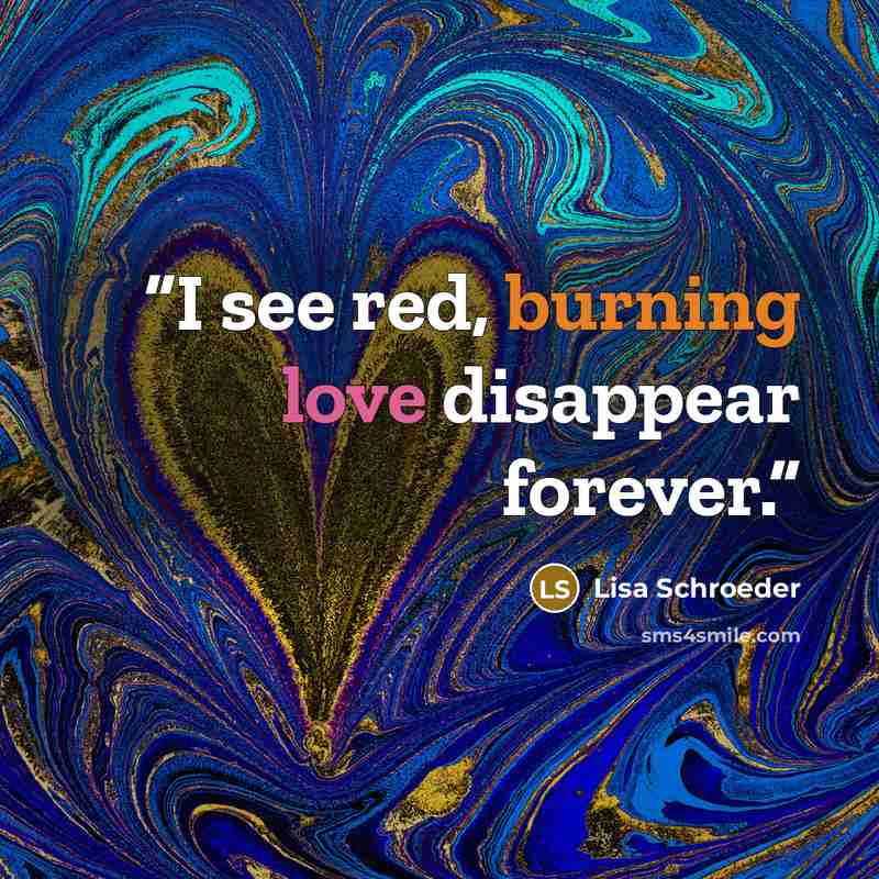 “I see red, burning love disappear forever.” quote by Lisa Schroeder