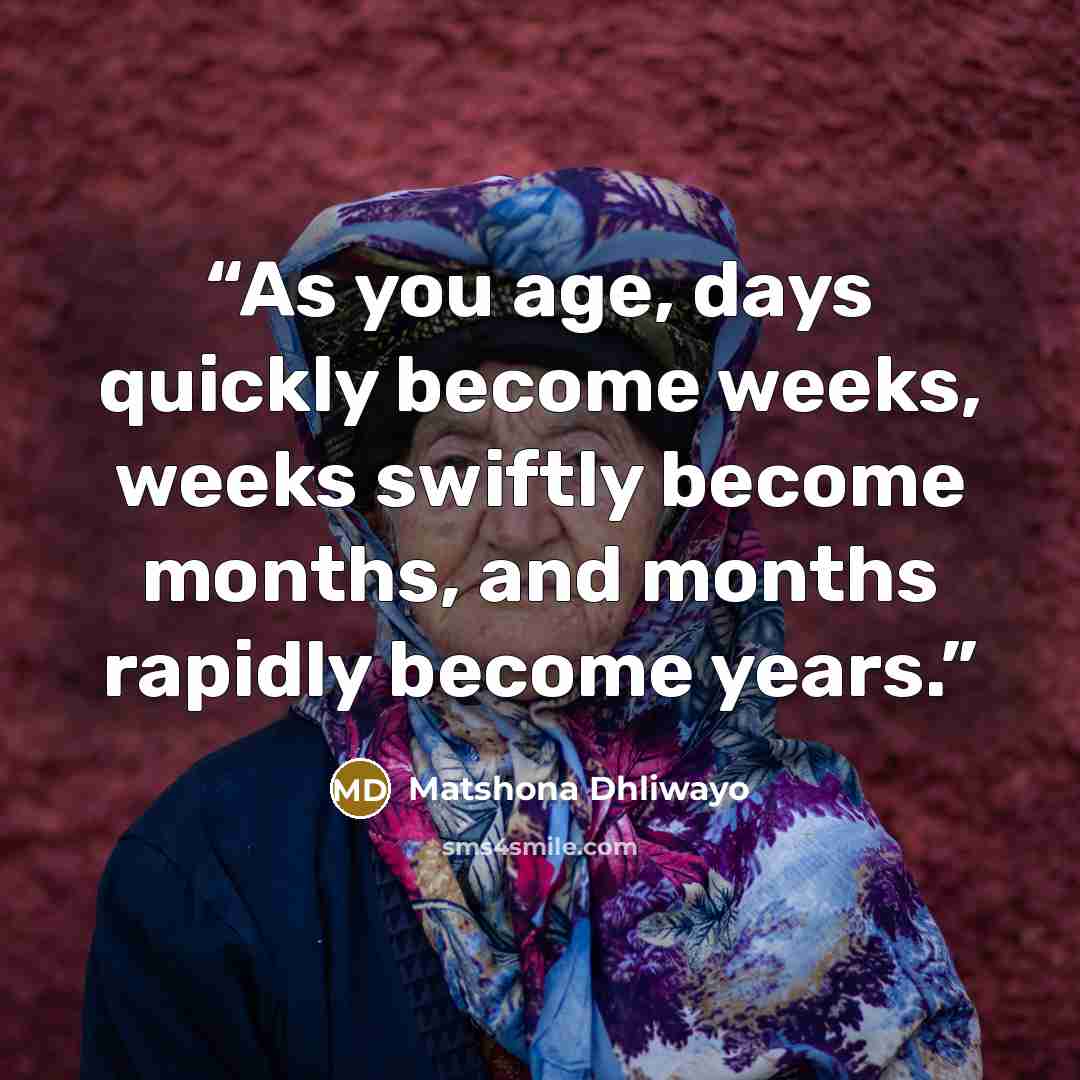 “As you age, days quickly become weeks, weeks swiftly become months, and months rapidly become years.” quote by Matshona Dhliwayo