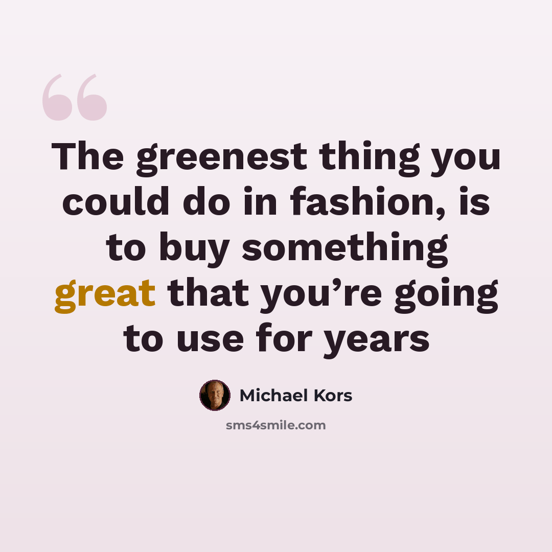 “The greenest thing you could do in fashion, is to buy something great that you’re going to use for years” quote by Michael Kors