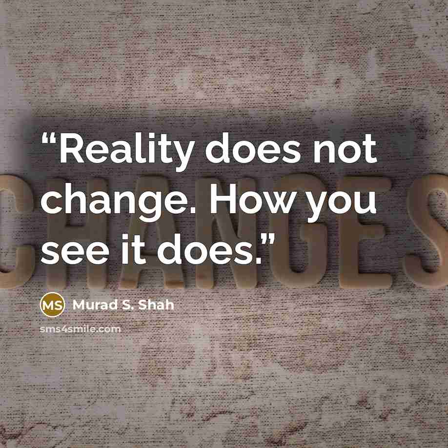 “Reality does not change. How you see it does.” quote by Murad S. Shah