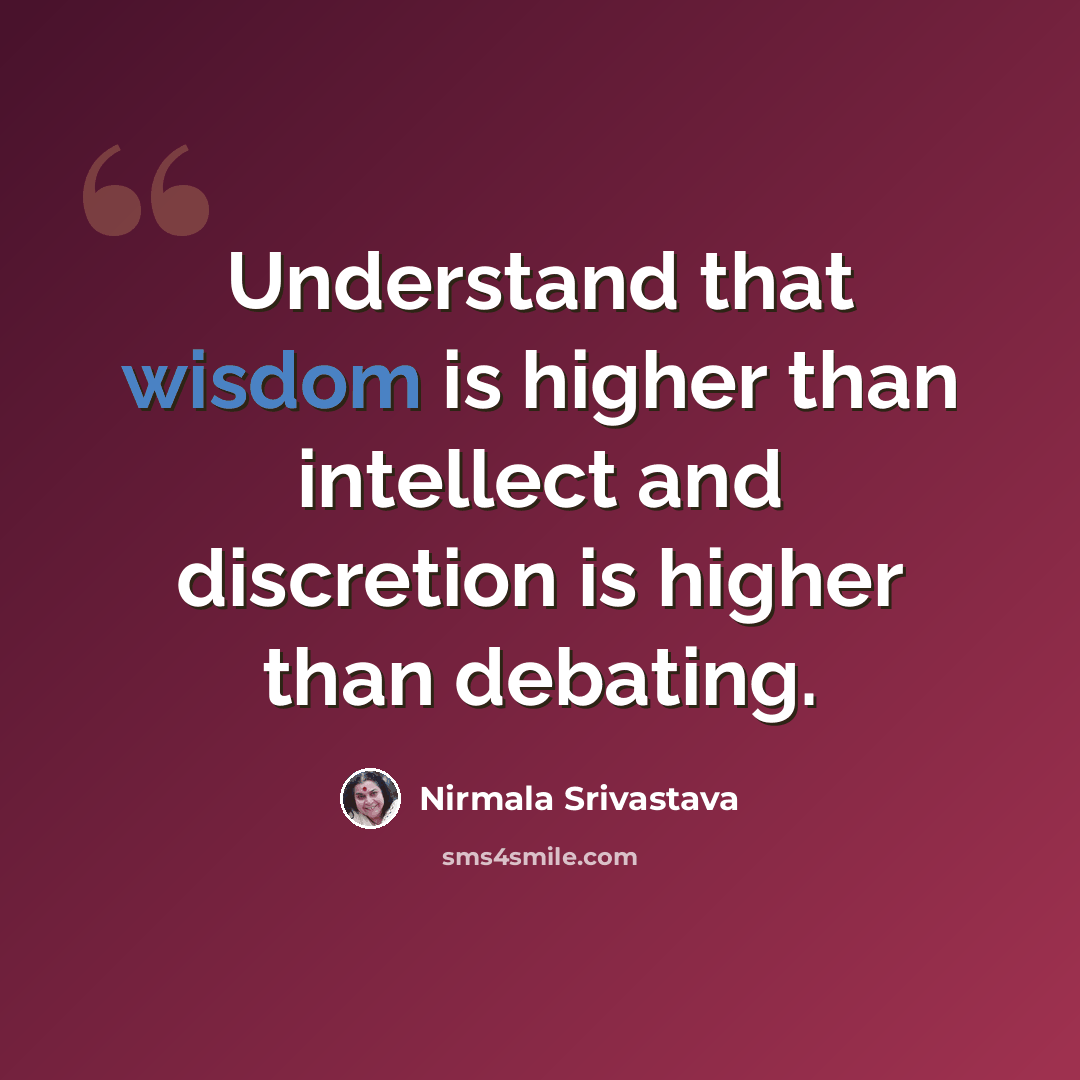 “Understand that wisdom is higher than intellect and discretion is higher than debating.” quote by Nirmala Srivastava