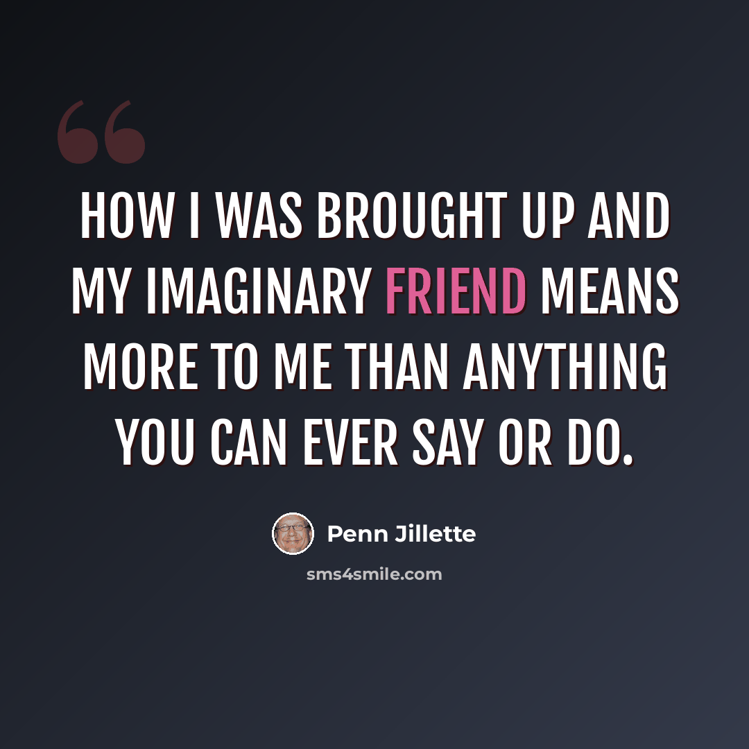 “How I was brought up and my imaginary friend means more to me than anything you can ever say or do.” quote by Penn Jillette