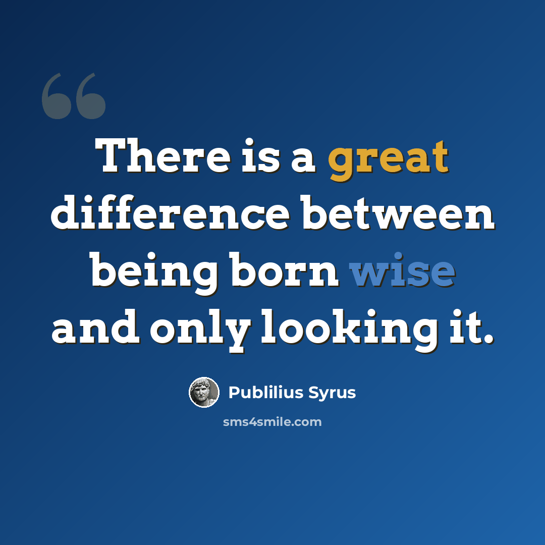 “There is a great difference between being born wise and only looking it.” quote by Publilius Syrus